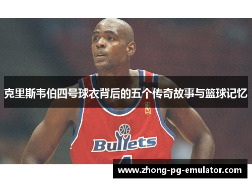 克里斯韦伯四号球衣背后的五个传奇故事与篮球记忆