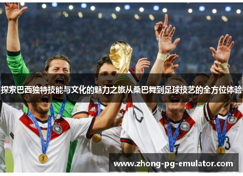 探索巴西独特技能与文化的魅力之旅从桑巴舞到足球技艺的全方位体验 探索巴西独特技能与文化的魅力之旅从桑巴舞到足球技艺的全方位体验