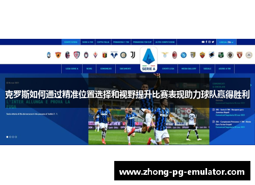 克罗斯如何通过精准位置选择和视野提升比赛表现助力球队赢得胜利