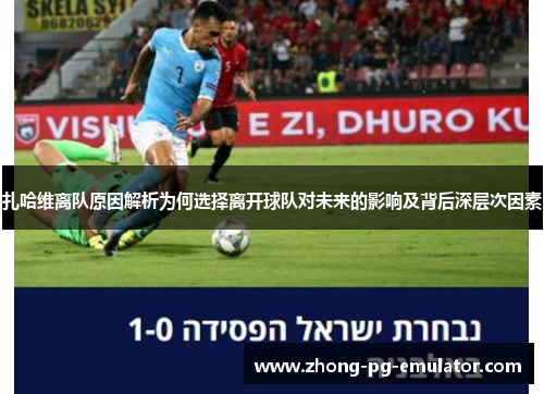 扎哈维离队原因解析为何选择离开球队对未来的影响及背后深层次因素