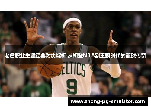 老詹职业生涯经典对决解析 从初登NBA到王朝时代的篮球传奇