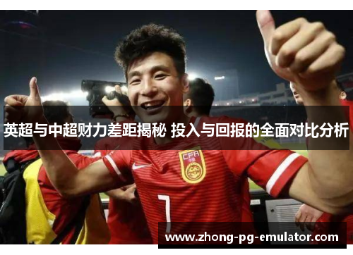 英超与中超财力差距揭秘 投入与回报的全面对比分析