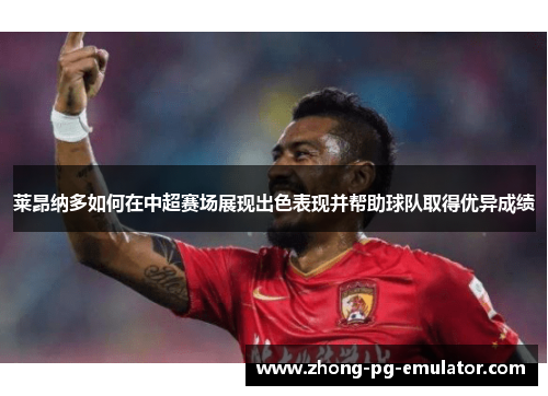 莱昂纳多如何在中超赛场展现出色表现并帮助球队取得优异成绩