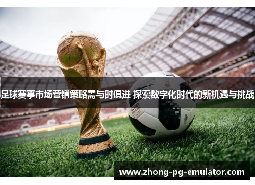 足球赛事市场营销策略需与时俱进 探索数字化时代的新机遇与挑战