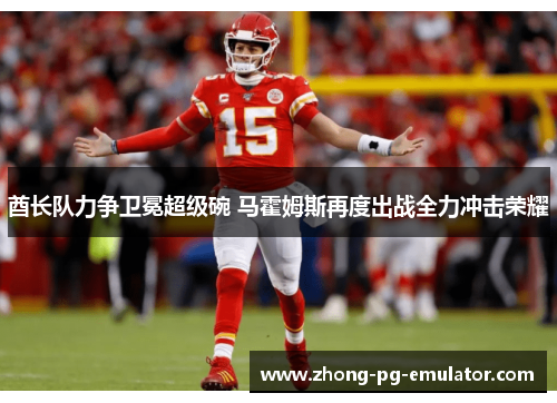 酋长队力争卫冕超级碗 马霍姆斯再度出战全力冲击荣耀