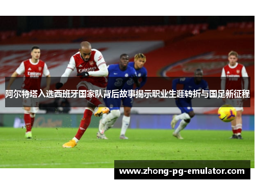 阿尔特塔入选西班牙国家队背后故事揭示职业生涯转折与国足新征程 阿尔特塔入选西班牙国家队背后故事揭示职业生涯转折与国足新征程