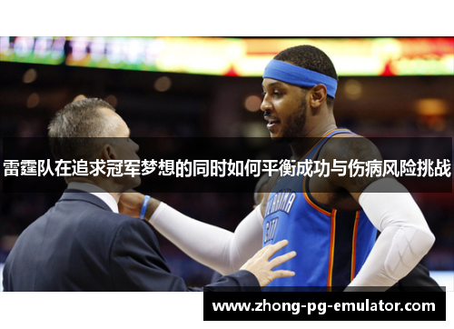 雷霆队在追求冠军梦想的同时如何平衡成功与伤病风险挑战 雷霆队在追求冠军梦想的同时如何平衡成功与伤病风险挑战
