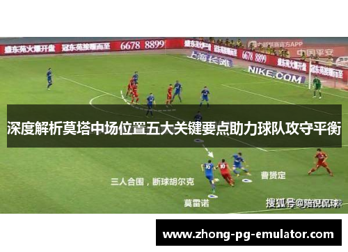 深度解析莫塔中场位置五大关键要点助力球队攻守平衡 深度解析莫塔中场位置五大关键要点助力球队攻守平衡