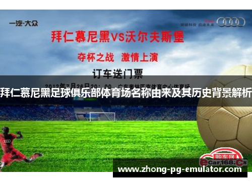 拜仁慕尼黑足球俱乐部体育场名称由来及其历史背景解析 拜仁慕尼黑足球俱乐部体育场名称由来及其历史背景解析