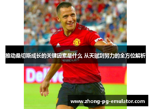 推动桑切斯成长的关键因素是什么 从天赋到努力的全方位解析 推动桑切斯成长的关键因素是什么 从天赋到努力的全方位解析