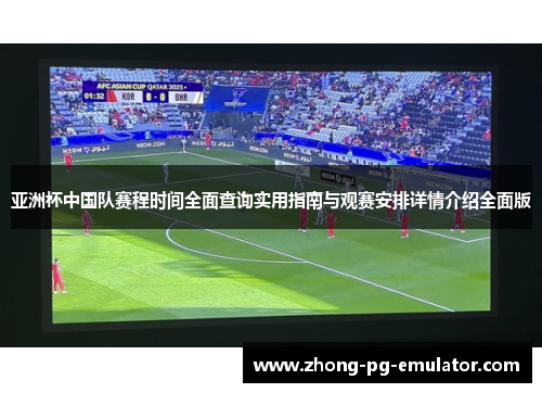 亚洲杯中国队赛程时间全面查询实用指南与观赛安排详情介绍全面版