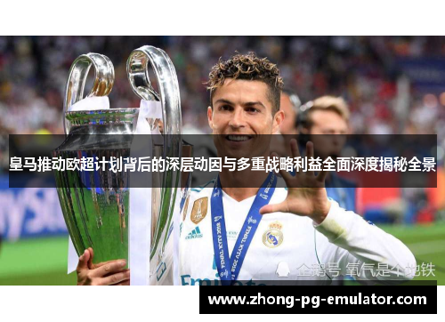 皇马推动欧超计划背后的深层动因与多重战略利益全面深度揭秘全景