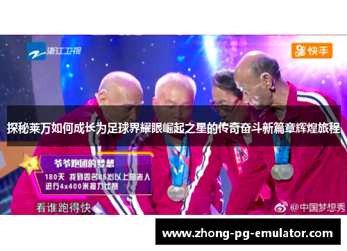 探秘莱万如何成长为足球界耀眼崛起之星的传奇奋斗新篇章辉煌旅程