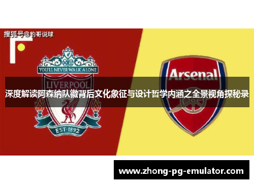 深度解读阿森纳队徽背后文化象征与设计哲学内涵之全景视角探秘录