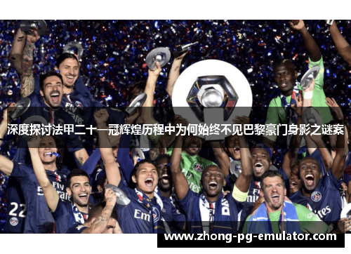 深度探讨法甲二十一冠辉煌历程中为何始终不见巴黎豪门身影之谜案