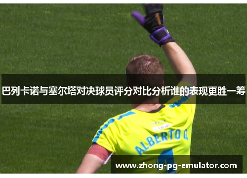 巴列卡诺与塞尔塔对决球员评分对比分析谁的表现更胜一筹