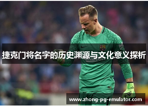 捷克门将名字的历史渊源与文化意义探析 捷克门将名字的历史渊源与文化意义探析