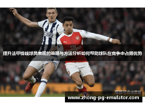 提升法甲锋线球员表现的策略与方法分析如何帮助球队在竞争中占据优势