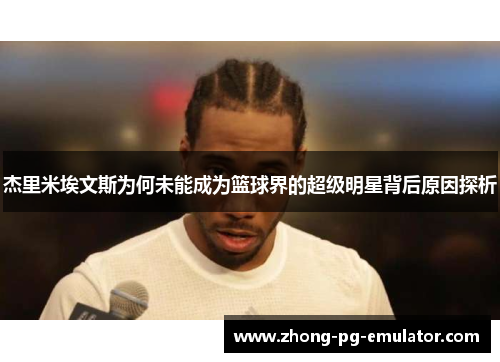 杰里米埃文斯为何未能成为篮球界的超级明星背后原因探析
