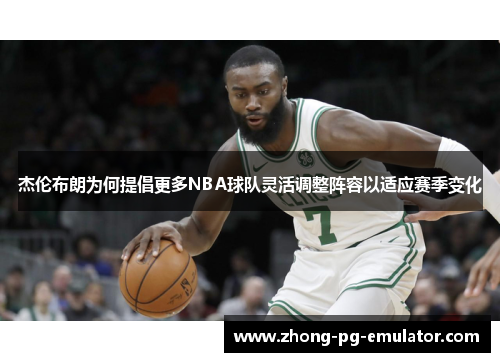 杰伦布朗为何提倡更多NBA球队灵活调整阵容以适应赛季变化
