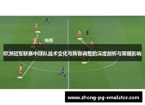 欧洲冠军联赛中球队战术变化与阵容调整的深度剖析与策略影响