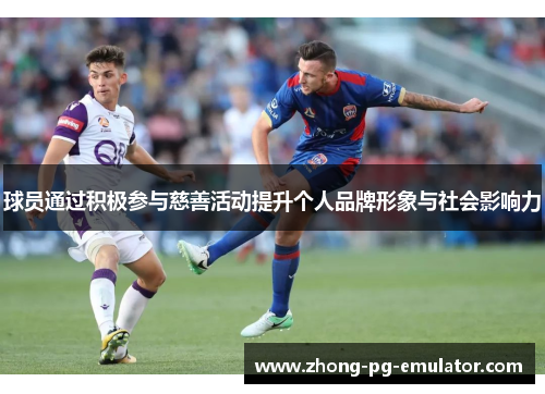 球员通过积极参与慈善活动提升个人品牌形象与社会影响力