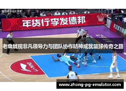老詹展现非凡领导力与团队协作精神成就篮球传奇之路