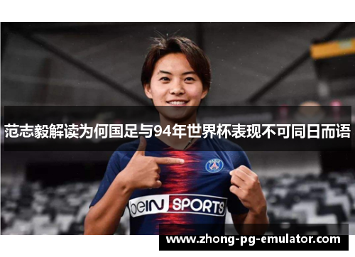 范志毅解读为何国足与94年世界杯表现不可同日而语