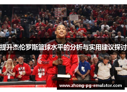 提升杰伦罗斯篮球水平的分析与实用建议探讨