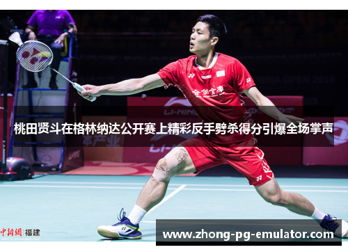 桃田贤斗在格林纳达公开赛上精彩反手劈杀得分引爆全场掌声 桃田贤斗在格林纳达公开赛上精彩反手劈杀得分引爆全场掌声