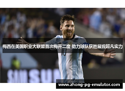 梅西在美国职业大联盟首次梅开二度 助力球队获胜展现超凡实力 梅西在美国职业大联盟首次梅开二度 助力球队获胜展现超凡实力