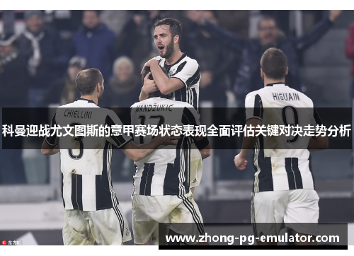 科曼迎战尤文图斯的意甲赛场状态表现全面评估关键对决走势分析