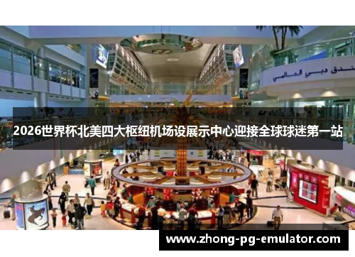 2026世界杯北美四大枢纽机场设展示中心迎接全球球迷第一站 2026世界杯北美四大枢纽机场设展示中心迎接全球球迷第一站