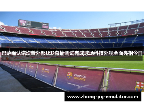 巴萨确认诺坎普外部LED幕墙调试完成球场科技外观全面亮相今日 巴萨确认诺坎普外部LED幕墙调试完成球场科技外观全面亮相今日