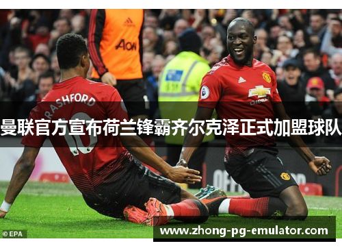 曼联官方宣布荷兰锋霸齐尔克泽正式加盟球队 曼联官方宣布荷兰锋霸齐尔克泽正式加盟球队