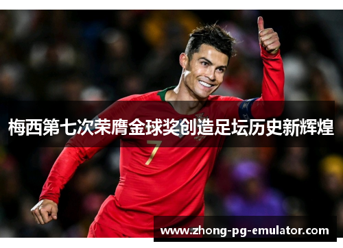 梅西第七次荣膺金球奖创造足坛历史新辉煌