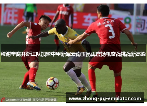 穆谢奎离开浙江队加盟中甲新军云南玉昆再度扬帆奋战挑战新高峰