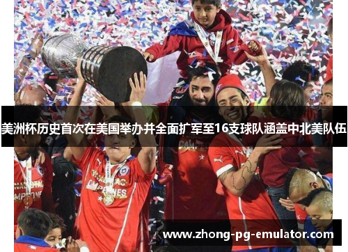 美洲杯历史首次在美国举办并全面扩军至16支球队涵盖中北美队伍