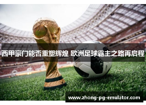 西甲豪门能否重塑辉煌 欧洲足球霸主之路再启程