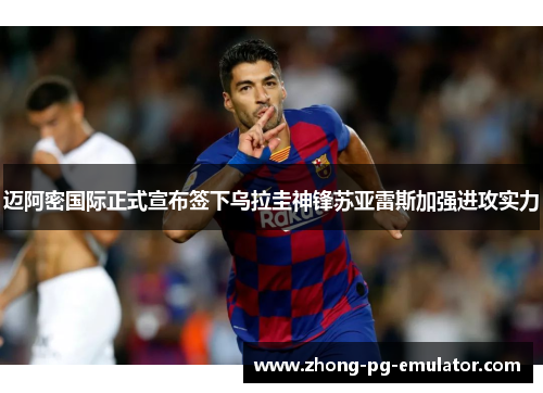 迈阿密国际正式宣布签下乌拉圭神锋苏亚雷斯加强进攻实力