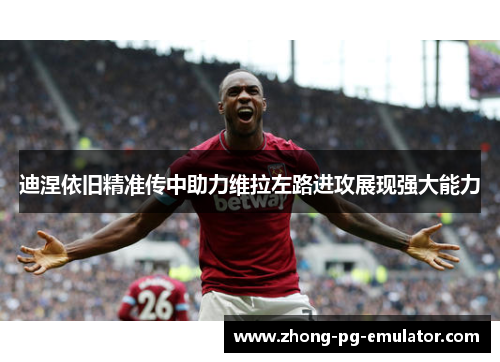 迪涅依旧精准传中助力维拉左路进攻展现强大能力