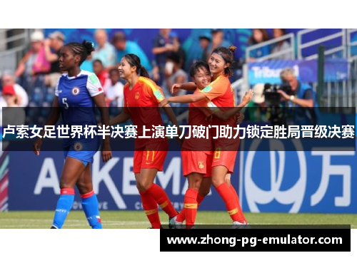 卢索女足世界杯半决赛上演单刀破门助力锁定胜局晋级决赛