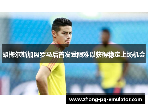 胡梅尔斯加盟罗马后首发受限难以获得稳定上场机会