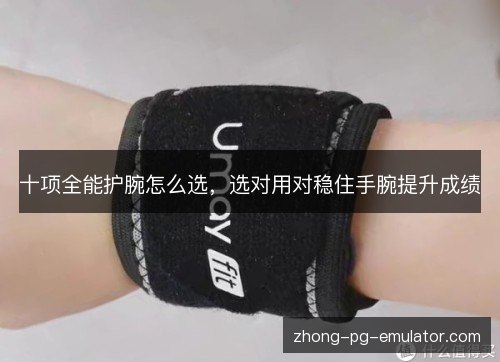 十项全能护腕怎么选,选对用对稳住手腕提升成绩 十项全能护腕怎么选,选对用对稳住手腕提升成绩