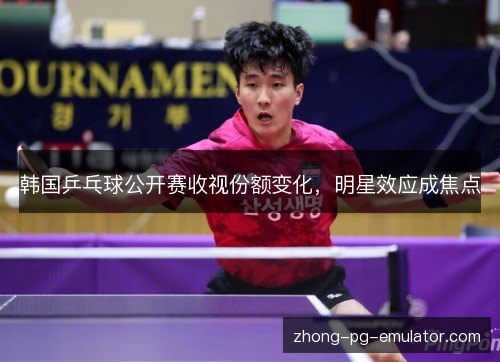 韩国乒乓球公开赛收视份额变化,明星效应成焦点 韩国乒乓球公开赛收视份额变化,明星效应成焦点