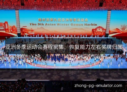 亚洲冬季运动会赛程密集，恢复能力左右奖牌归属